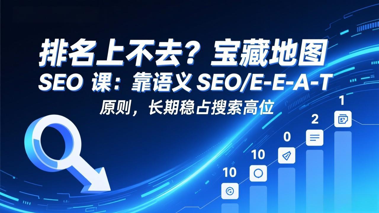 排名上不去?宝藏地图 SEO 课:靠语义 SEO+E-E-A-T 原则,长期稳占搜索高位-小艾网创