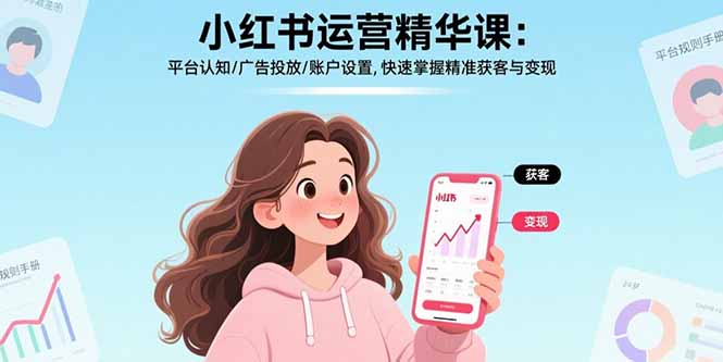 小红书运营精华课-更新：平台认知/广告投放/账户设置,快速掌握精准获客与变现-小艾网创