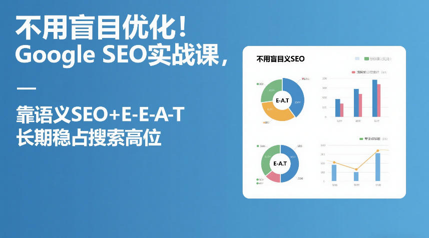 不用盲目优化!Google SEO实战课,靠语义SEO+E-E-A-T,长期稳占搜索高位-小艾网创