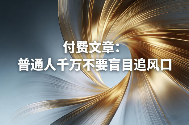 付费文章：普通人千万不要盲目追风口-小艾网创