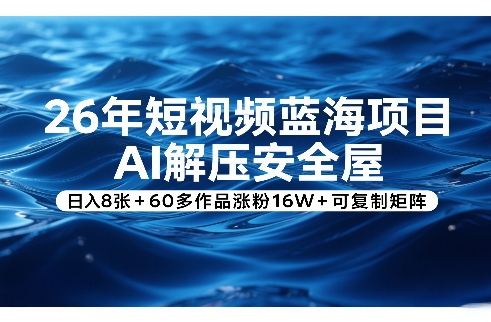 26年短视频蓝海项目，AI解压安全屋，日入8张+60多作品涨粉16W+可复制矩阵-小艾网创