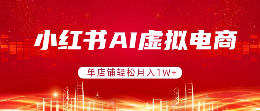 小红书AI虚拟电商,单店铺轻松月入1W+,可矩阵运营-小艾网创