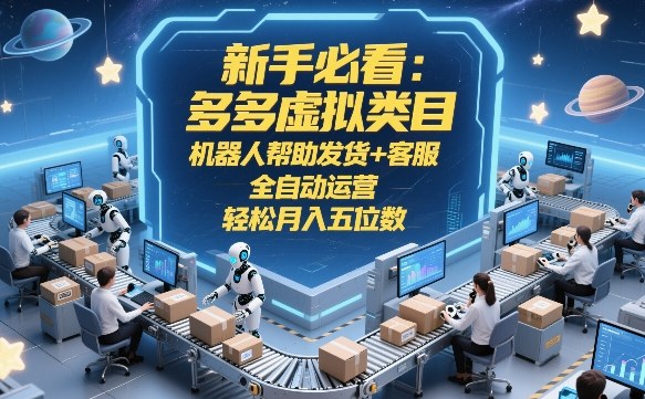 新手必看：多多虚拟类目，机器人帮助发货+客服，全自动运营，轻松月入五位数【揭秘】-小艾网创