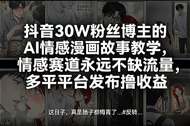 抖音30W粉丝博主的AI情感漫画故事教学,情感赛道永远不缺流量,多平台发布撸收益!-小艾网创
