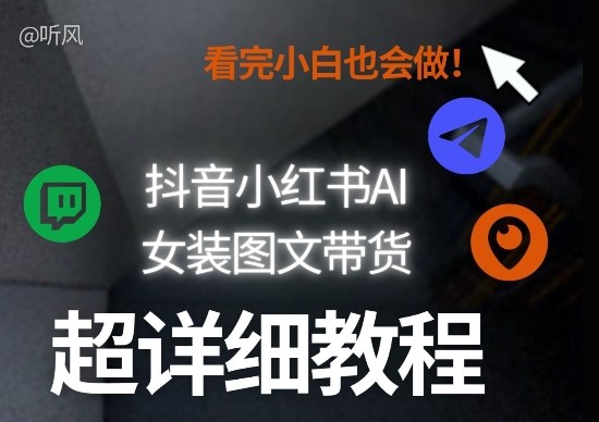 抖音小红书AI女装图文带货教程全拆解!小白看了也会做,可批量可矩阵玩法-小艾网创
