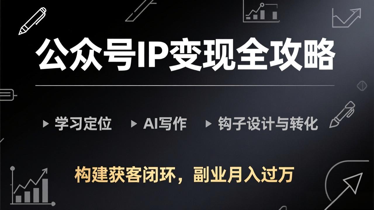 公众号IP变现全攻略-更新,学习定位、AI写作、钩子设计与转化,构建获客闭环,副业月入过万-小艾网创