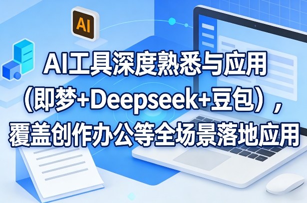 AI工具深度熟悉与应用(即梦+Deepseek+豆包)，覆盖创作办公等全场景落地应用-小艾网创
