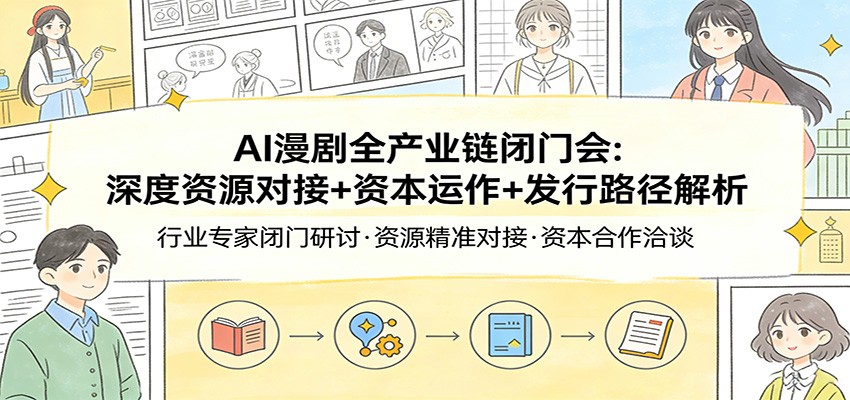 AI漫剧全产业链闭门会：深度资源对接+资本运作+发行路径解析-小艾网创