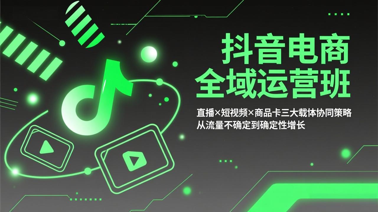 抖音电商全域运营班：直播×短视频×商品卡三大载体协同策略，从流量不确定到确定性增长-小艾网创