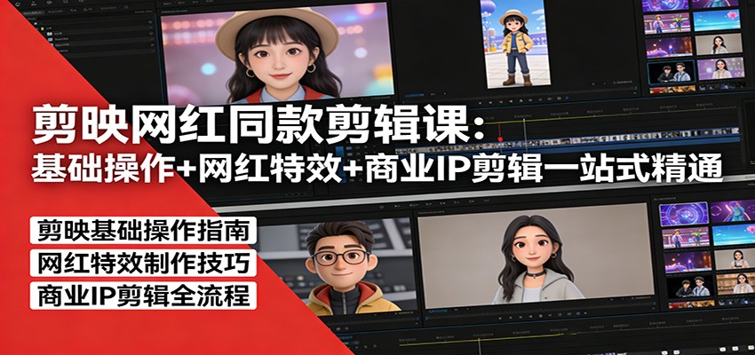 剪映网红同款剪辑：基础操作+网红特效+商业IP剪辑一站式精通-小艾网创