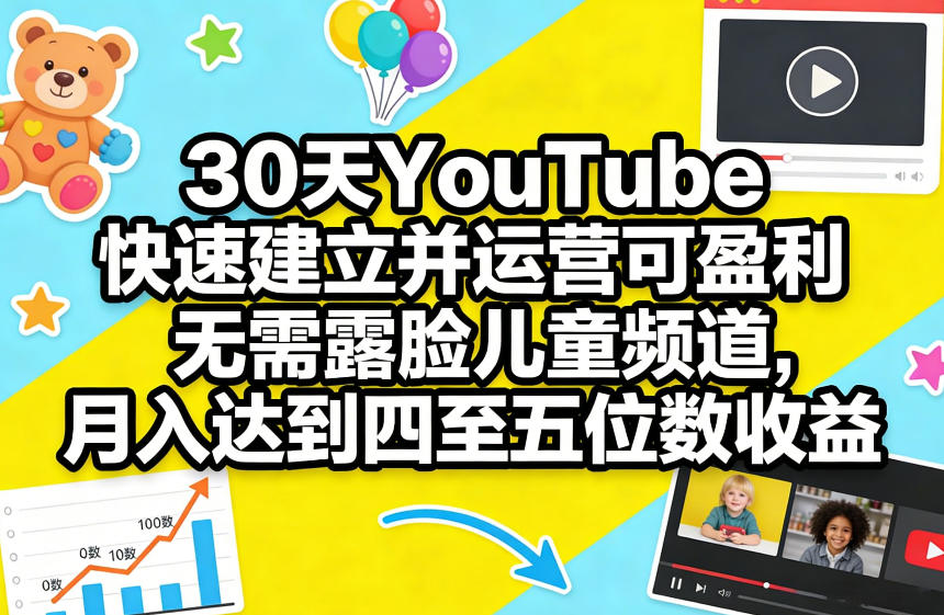 30天YouTube快速建立并运营可盈利无需露脸儿童频道，月入达到四至五位数收益-小艾网创