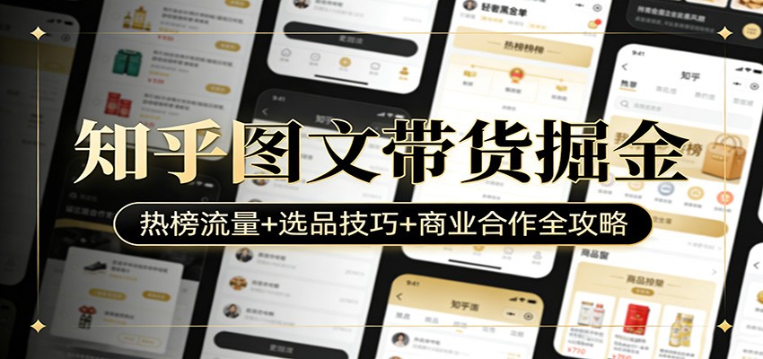 知乎图文带货掘金：热榜流量+选品技巧+商业合作全攻略-小艾网创