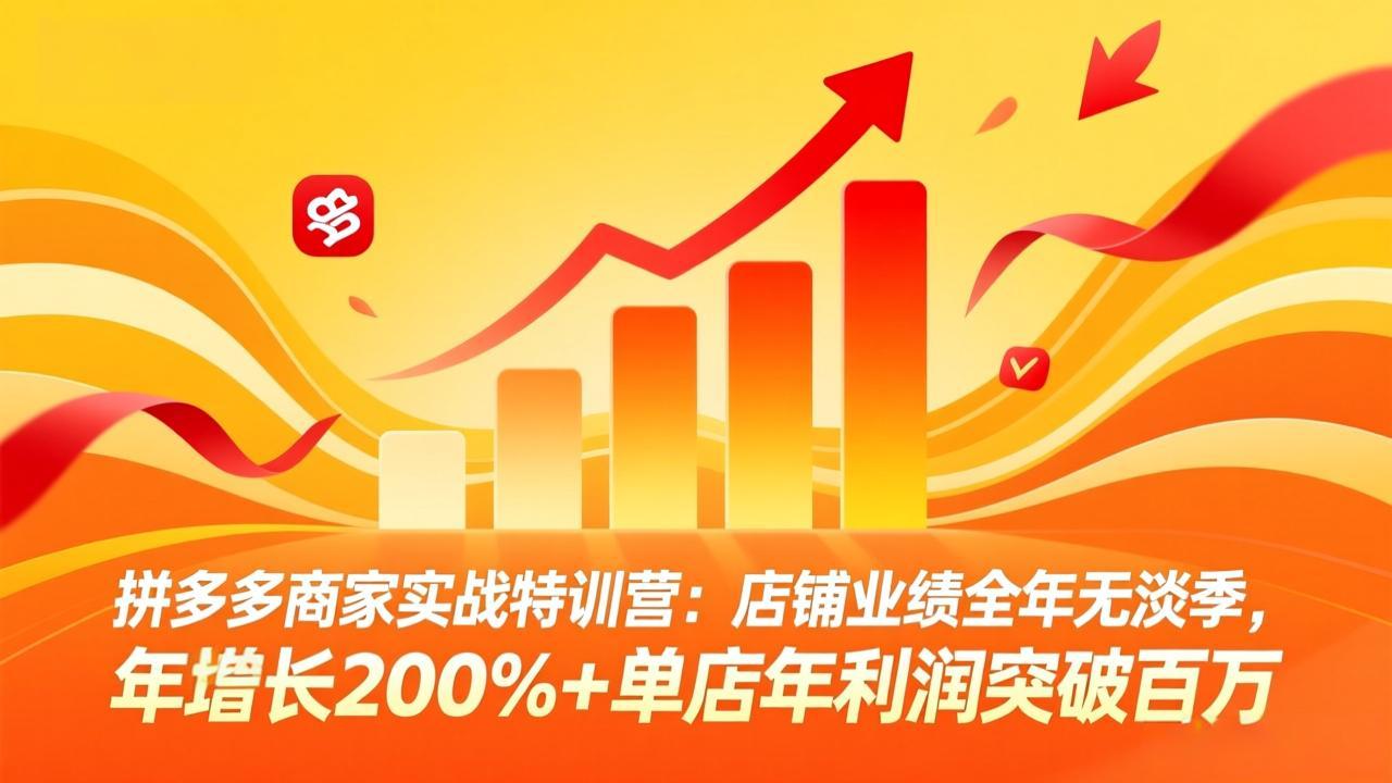 拼多多商家实战特训营：店铺业绩全年无淡季，年增长200%+单店年利润突破百万(26年3月更新-小艾网创