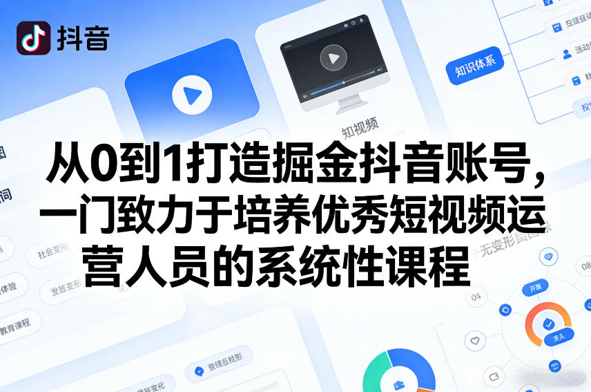 从0到1打造掘金抖音账号，一门致力于培养优秀短视频运营人员的系统性课程-小艾网创