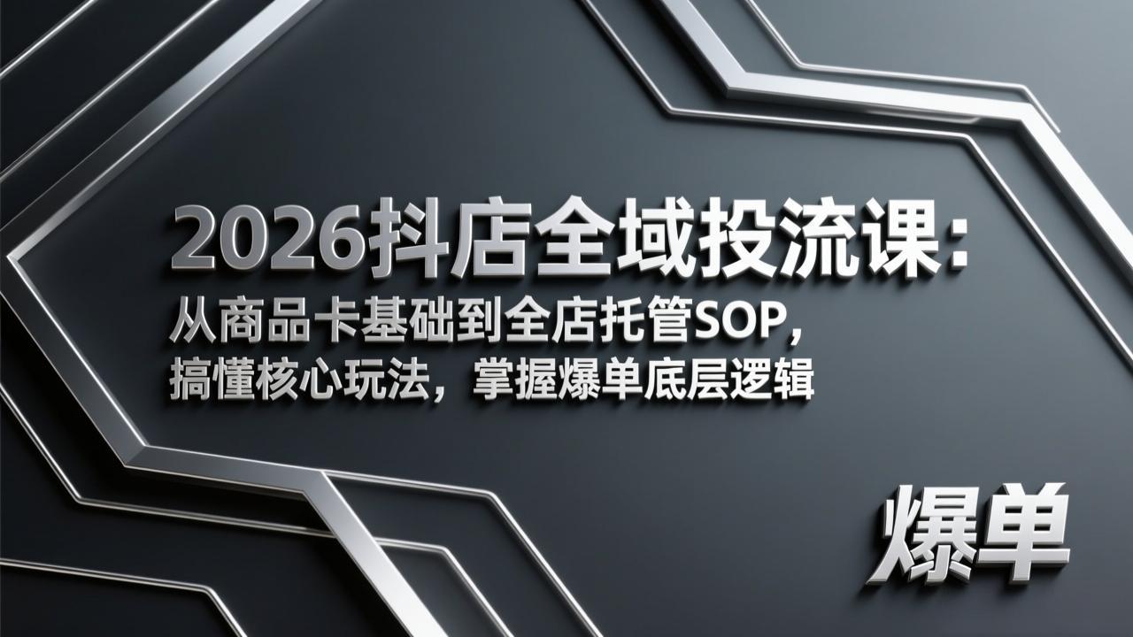 2026抖店全域投流课：从商品卡基础到全店托管SOP，搞懂核心玩法，掌握爆单底层逻辑-小艾网创