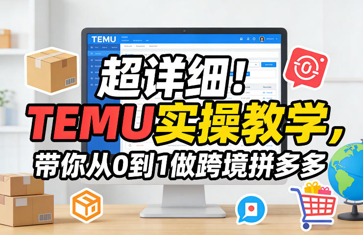 超详细！TEMU实操教学，带你从0到1做跨境拼多多-小艾网创