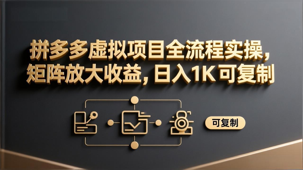 拼多多虚拟项目全流程实操，矩阵放大收益，日入 1K 可复制-小艾网创
