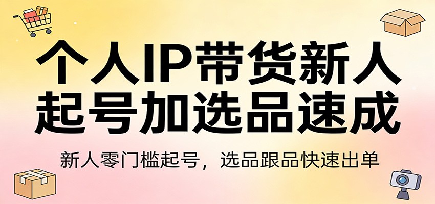 个人IP带货新人起号加选品速成:新人零门槛起号,选品跟品快速出单-小艾网创