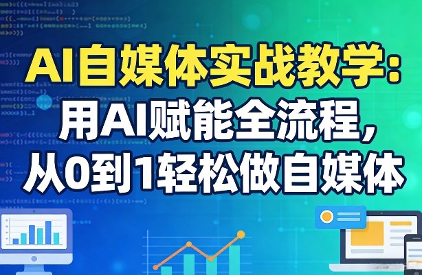 AI自媒体实战教学：用AI赋能全流程，从0到1轻松做自媒体-小艾网创