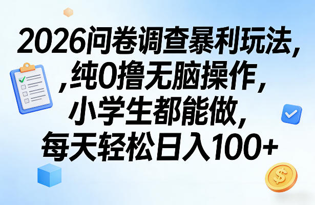 2026问卷调查暴利玩法，纯0撸无脑操作，小学生都能做，每天轻松日入100+【揭秘】-小艾网创