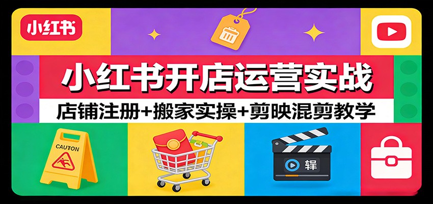 小红书开店运营实战：店铺注册+搬家实操+剪映混剪教学-小艾网创