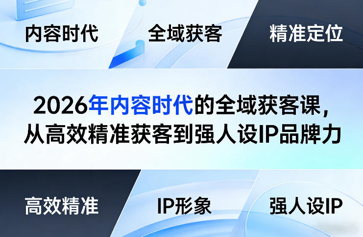 2026年内容时代的全域获客课，从高效精准获客到强人设IP品牌力-小艾网创