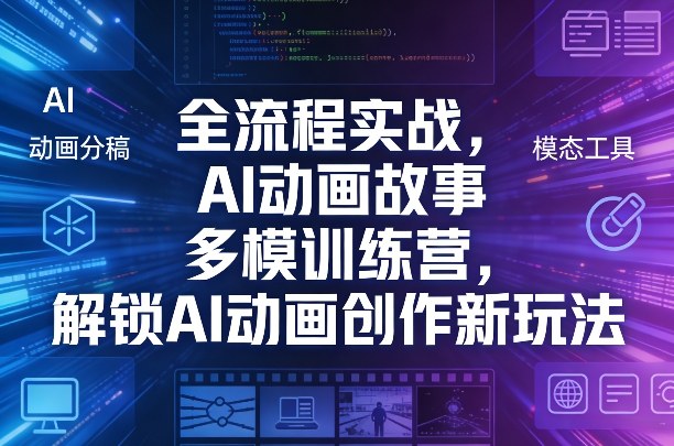 全流程实战，AI动画故事多模训练营，解锁AI动画创作新玩法-小艾网创