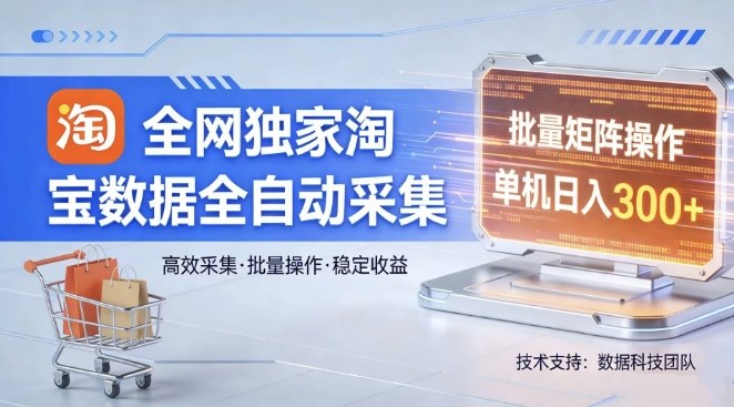 全网独家，淘宝数据全自动采集项目，批量可矩阵，单机轻松日入300【揭秘】-小艾网创