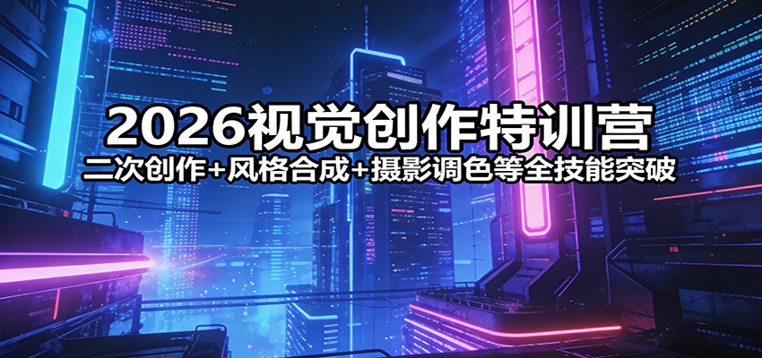 2026视觉创作特训营：二次创作+风格合成+摄影调色等全技能突破-小艾网创