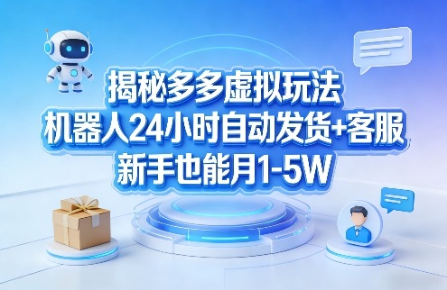揭秘多多虚拟玩法，机器人24小时自动发货+客服，新手也能月1-5W！-小艾网创
