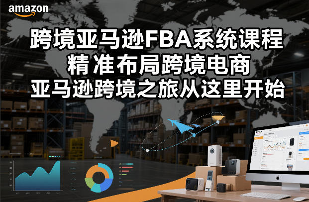 跨境亚马逊FBA系统课程，精准布局跨境电商，亚马逊跨境之旅从这里开始(更新)-小艾网创
