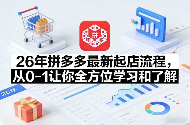 26年拼多多最新起店流程，从0-1让你全方位学习和了解-小艾网创