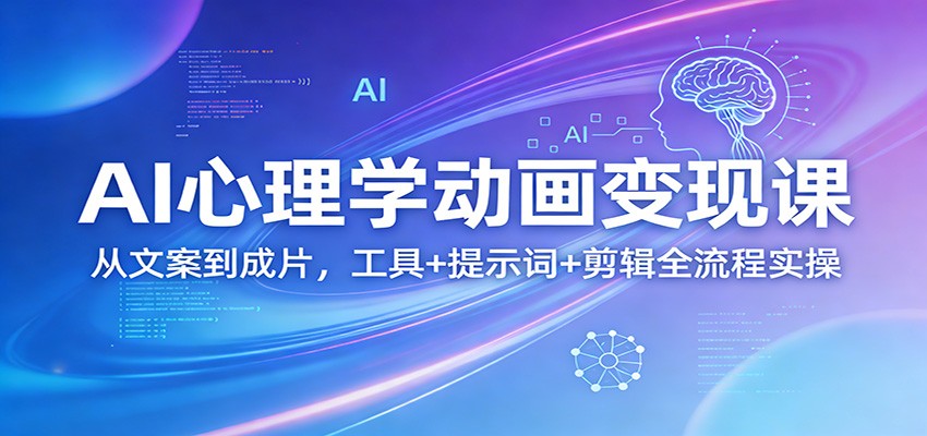 AI心理学动画变现课：从文案到成片，工具+提示词+剪辑全流程实操-小艾网创