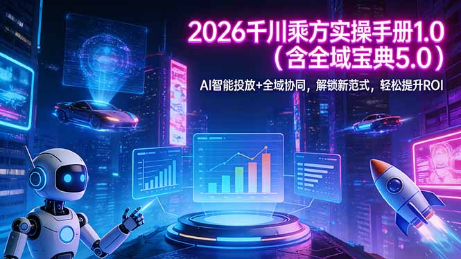 2026 千川乘方实操手册 1.0(含全域宝典 5.0-小艾网创