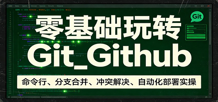 零基础玩转Git_Github：命令行、分支合并、冲突解决、自动化部署实操-小艾网创