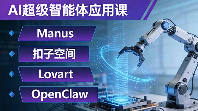 AI超级智能体应用课：Manus+扣子空间+Lovart+OpenClaw，用AI智能体实现自动化复杂任务-小艾网创