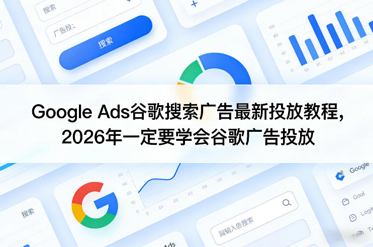 Google Ads谷歌搜索广告最新投放教程,2026年一定要学会谷歌广告投放-小艾网创