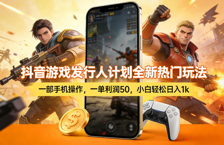抖音游戏发行人计划全新热门玩法，一部手机操作，一单利润50，小白轻松日入1k【揭秘】-小艾网创