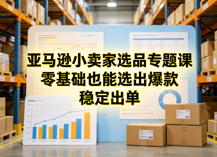 亚马逊小卖家选品专题课，零基础也能选出爆款，稳定出单-小艾网创