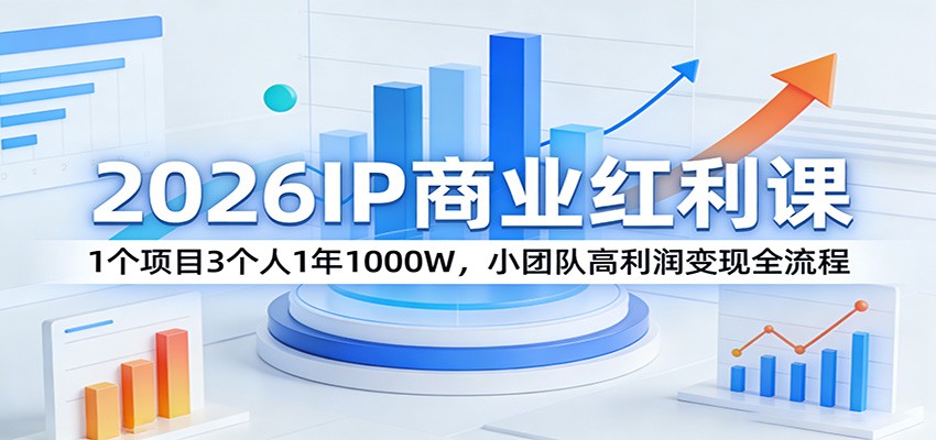 2026IP商业红利课：1个项目3个人1年1000W，小团队高利润变现全流程-小艾网创