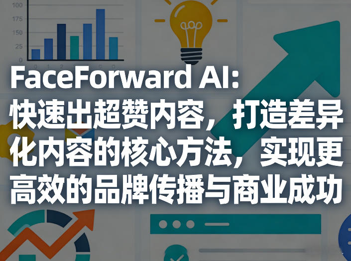 FaceForward AI：快速出超赞内容，打造差异化内容的核心方法，实现更高效的品牌传播与商业成功-小艾网创