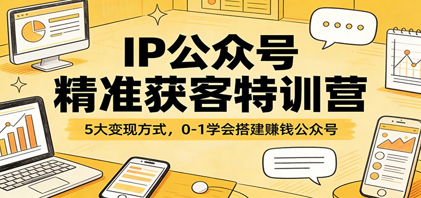 IP公众号精准获客特训营:5大变现方式,0-1学会搭建赚钱公众号-小艾网创