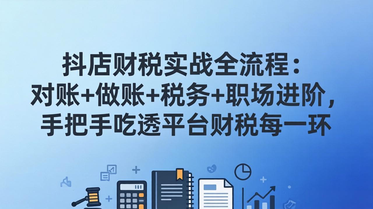 抖店财税实操全流程:对账+做账+税务+职场进阶,手把手吃透平台财税每一环-小艾网创