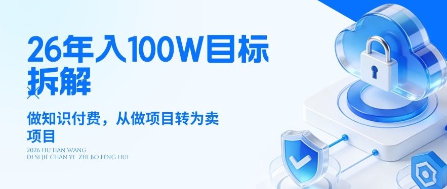 26年年入100W目标拆解：做知识付费，从做项目转为卖项目【揭秘】-小艾网创