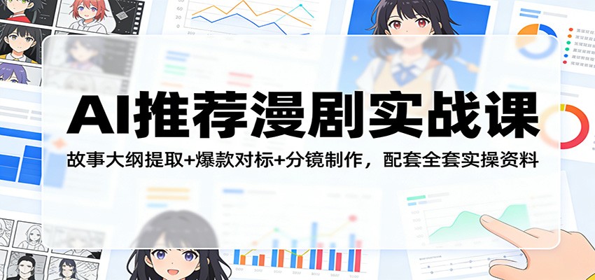 AI推荐漫剧实战课：故事大纲提取+爆款对标+分镜制作，配套全套实操资料-小艾网创