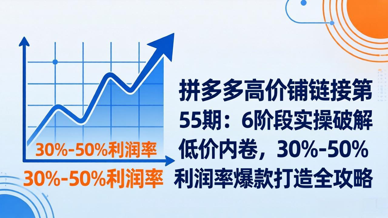 拼多多高价铺链接第55期：6阶段实操破解低价内卷，30%-50%利润率爆款打造全攻略-小艾网创