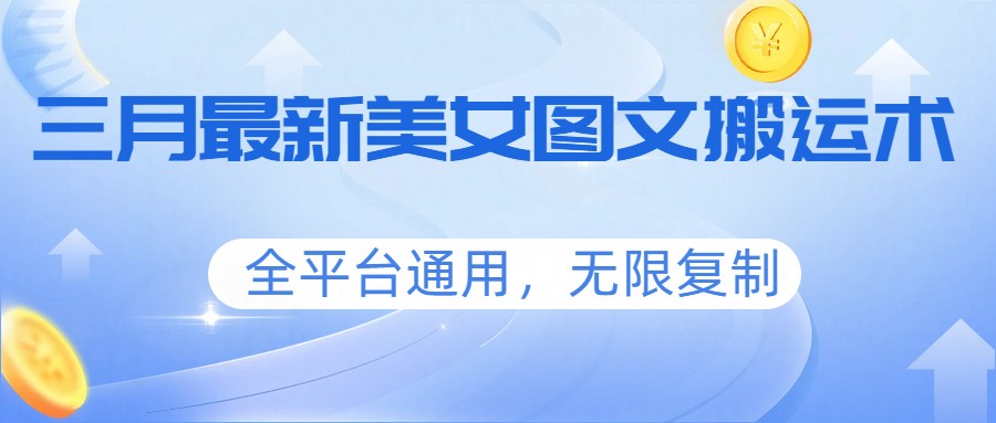 三月最新美女图文搬运术，全平台通用，无限复制-小艾网创