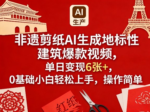 非遗剪纸AI生成地标性建筑爆款视频，单日变现6张+，0基础小白轻松上手，操作简单-小艾网创