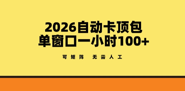 2026自动卡顶包玩法，单窗口一小时100+，可矩阵操作，无需人工【揭秘】-小艾网创