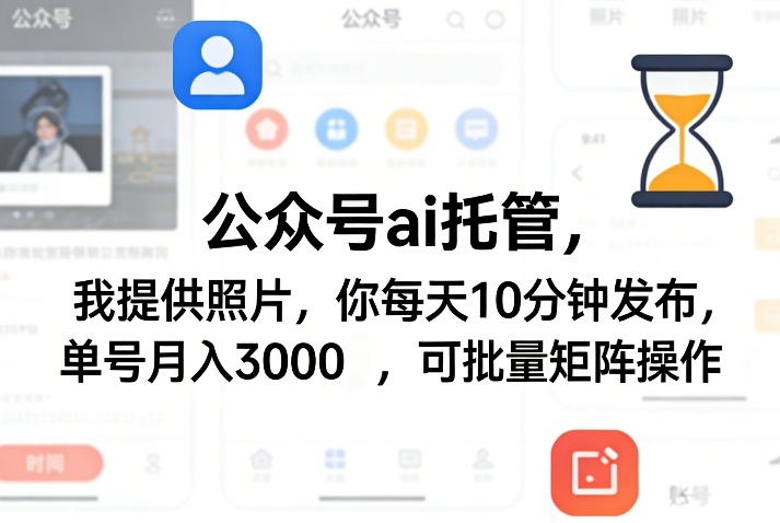 公众号ai托管，我提供照片，你每天10分钟发布，单号月入3000＋，可批量矩阵操作【揭秘】-小艾网创